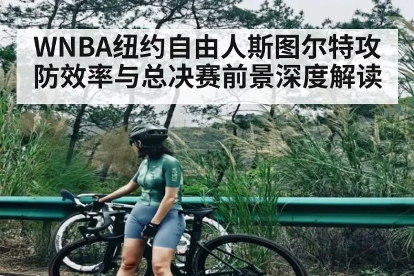 WNBA纽约自由人斯图尔特攻防效率与总决赛前景深度解读