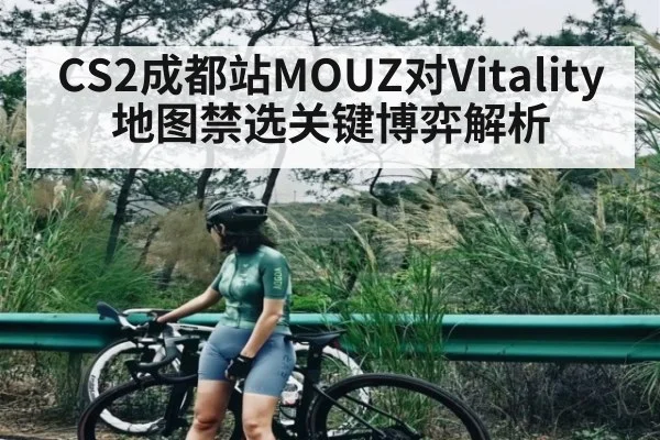 CS2成都站MOUZ对Vitality地图禁选关键博弈解析